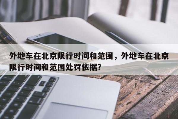 外地车在北京限行时间和范围，外地车在北京限行时间和范围处罚依据？-第1张图片-我家生活百科