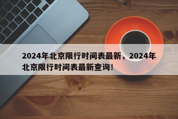 2024年北京限行时间表最新，2024年北京限行时间表最新查询！-第1张图片-我家生活百科
