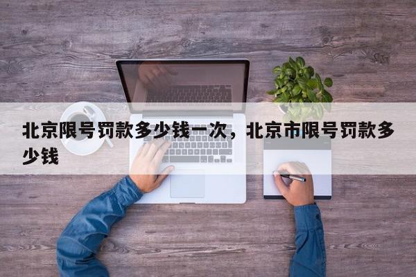 北京限号罚款多少钱一次，北京市限号罚款多少钱-第1张图片-我家生活百科