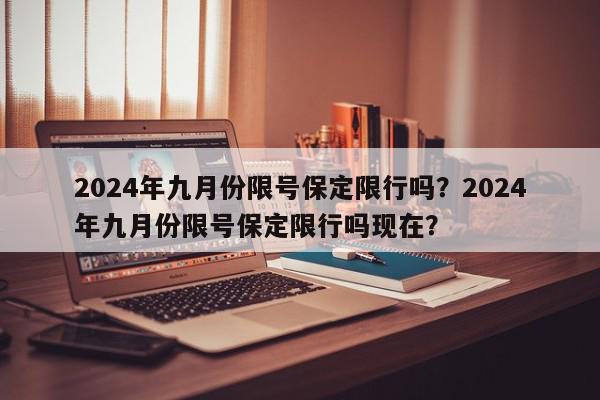 2024年九月份限号保定限行吗？2024年九月份限号保定限行吗现在？-第1张图片-我家生活百科