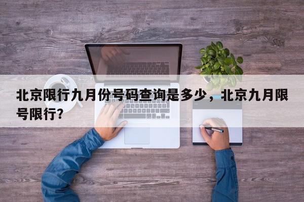 北京限行九月份号码查询是多少，北京九月限号限行？-第1张图片-我家生活百科