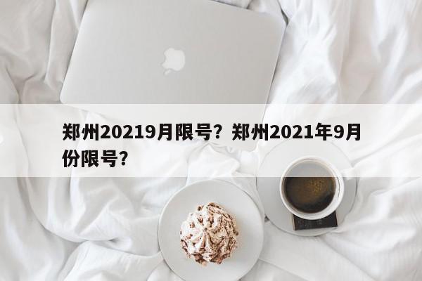 郑州20219月限号？郑州2021年9月份限号？-第1张图片-我家生活百科
