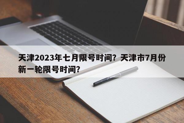 天津2023年七月限号时间？天津市7月份新一轮限号时间？-第1张图片-我家生活百科