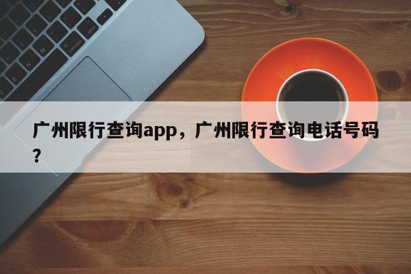 广州限行查询app，广州限行查询电话号码？-第1张图片-我家生活百科