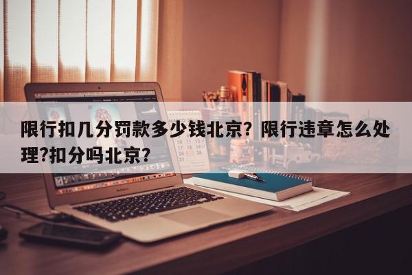 限行扣几分罚款多少钱北京？限行违章怎么处理?扣分吗北京？-第1张图片-我家生活百科