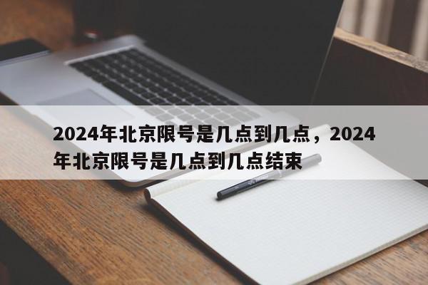 2024年北京限号是几点到几点，2024年北京限号是几点到几点结束-第1张图片-我家生活百科