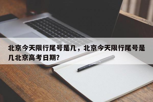 北京今天限行尾号是几，北京今天限行尾号是几北京高考日期？-第1张图片-我家生活百科