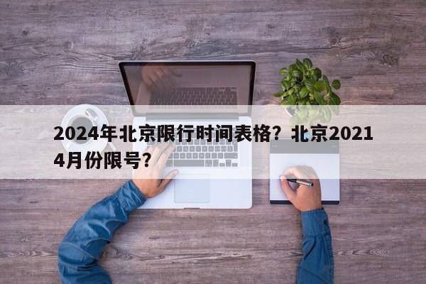 2024年北京限行时间表格？北京20214月份限号？-第1张图片-我家生活百科
