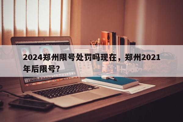2024郑州限号处罚吗现在，郑州2021年后限号？-第1张图片-我家生活百科