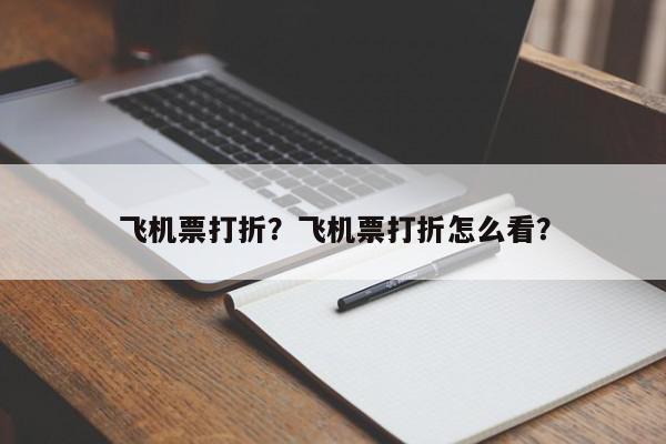 飞机票打折？飞机票打折怎么看？-第1张图片-我家生活百科