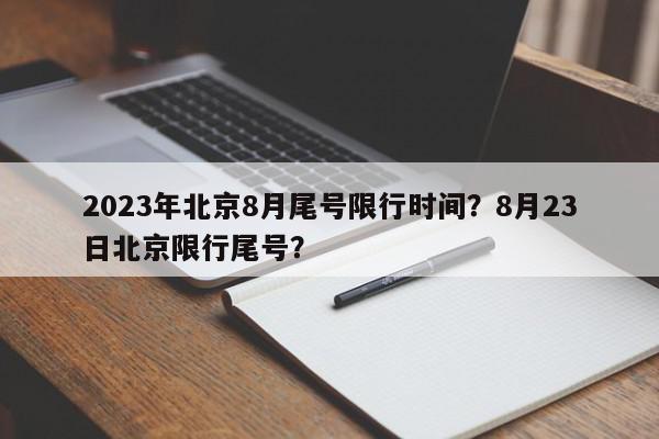 2023年北京8月尾号限行时间？8月23日北京限行尾号？-第1张图片-我家生活百科