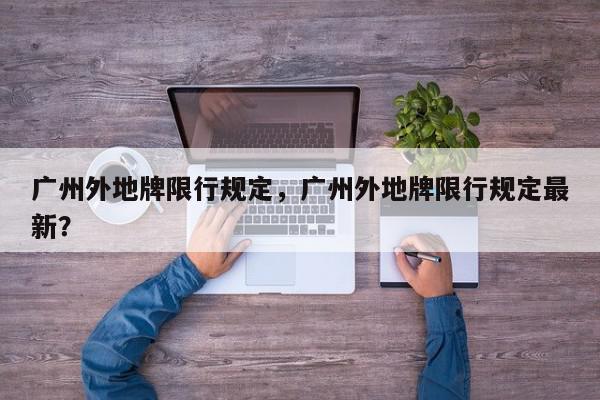 广州外地牌限行规定，广州外地牌限行规定最新？-第1张图片-我家生活百科