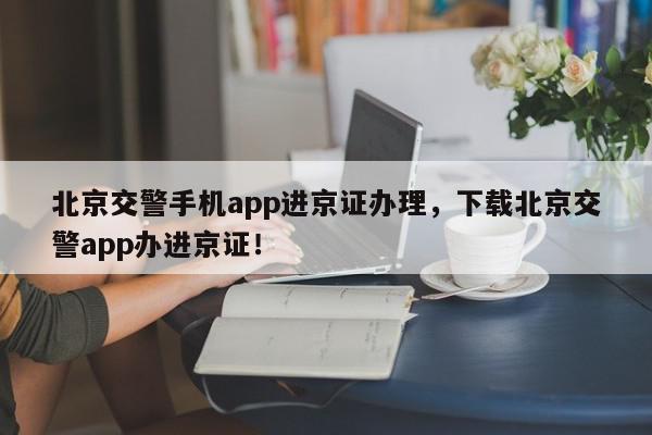 北京交警手机app进京证办理，下载北京交警app办进京证！-第1张图片-我家生活百科