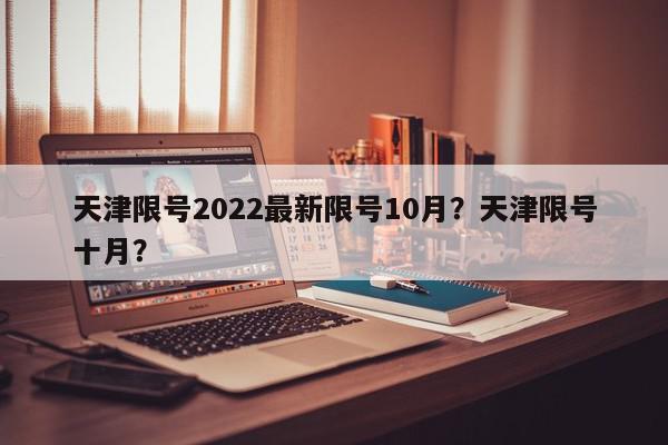 天津限号2022最新限号10月？天津限号十月？-第1张图片-我家生活百科