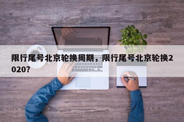 限行尾号北京轮换周期，限行尾号北京轮换2020？-第1张图片-我家生活百科