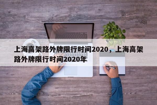 上海高架路外牌限行时间2020，上海高架路外牌限行时间2020年-第1张图片-我家生活百科