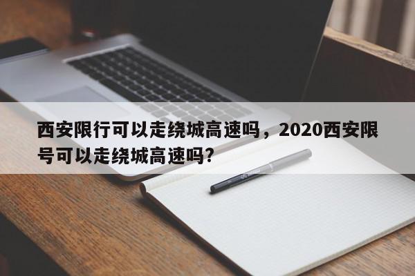 西安限行可以走绕城高速吗，2020西安限号可以走绕城高速吗?-第1张图片-我家生活百科