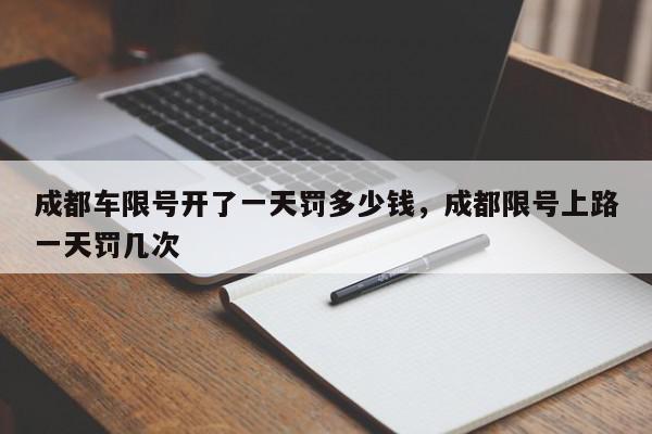 成都车限号开了一天罚多少钱，成都限号上路一天罚几次-第1张图片-我家生活百科
