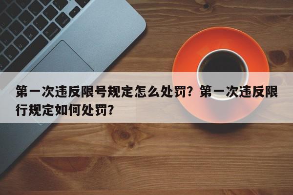 第一次违反限号规定怎么处罚？第一次违反限行规定如何处罚？-第1张图片-我家生活百科