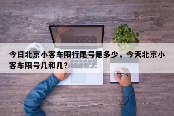 今日北京小客车限行尾号是多少，今天北京小客车限号几和几？-第1张图片-我家生活百科