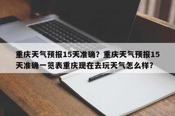 重庆天气预报15天准确？重庆天气预报15天准确一览表重庆现在去玩天气怎么样？-第1张图片-我家生活百科