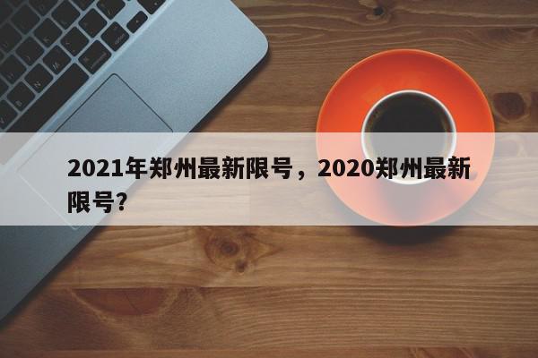2021年郑州最新限号，2020郑州最新限号？-第1张图片-我家生活百科