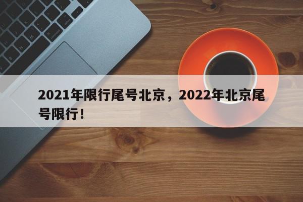 2021年限行尾号北京，2022年北京尾号限行！-第1张图片-我家生活百科
