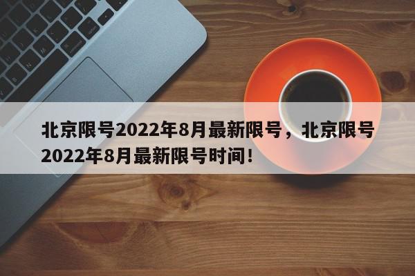 北京限号2022年8月最新限号，北京限号2022年8月最新限号时间！-第1张图片-我家生活百科