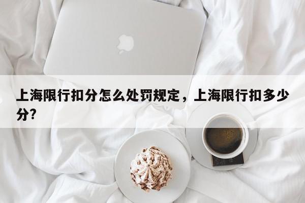 上海限行扣分怎么处罚规定，上海限行扣多少分?-第1张图片-我家生活百科