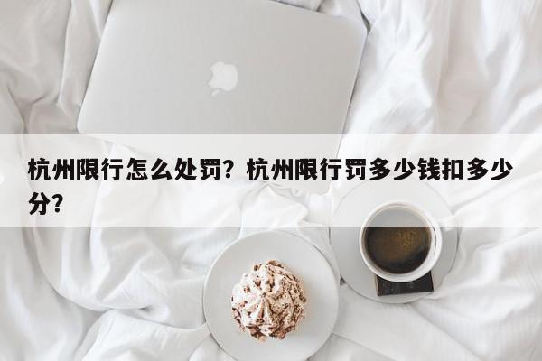 杭州限行怎么处罚？杭州限行罚多少钱扣多少分？-第1张图片-我家生活百科