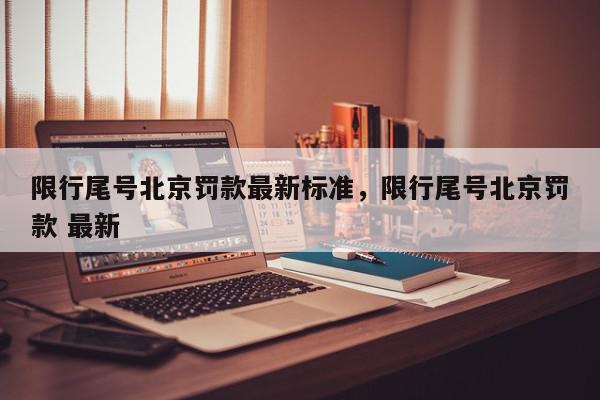 限行尾号北京罚款最新标准，限行尾号北京罚款 最新-第1张图片-我家生活百科