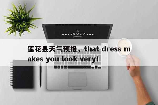 莲花县天气预报，that dress makes you look very！-第1张图片-我家生活百科