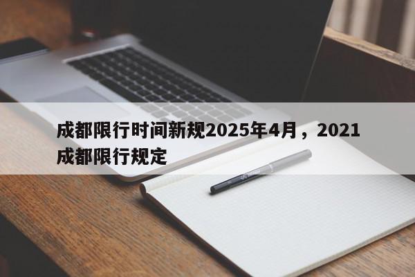成都限行时间新规2025年4月，2021成都限行规定-第1张图片-我家生活百科
