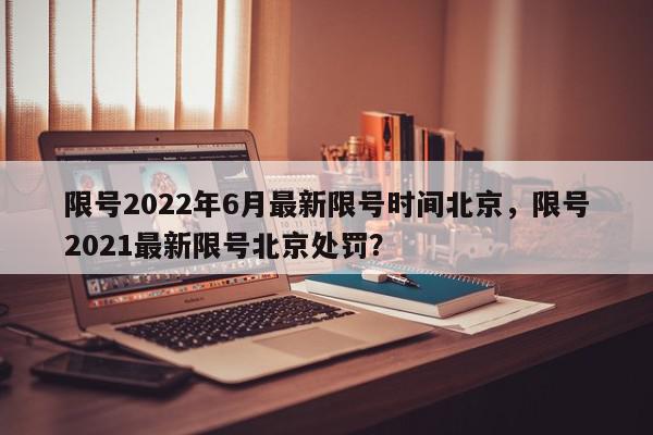 限号2022年6月最新限号时间北京，限号2021最新限号北京处罚？-第1张图片-我家生活百科