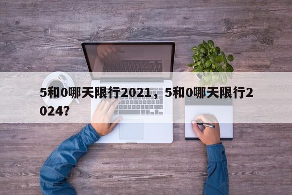 5和0哪天限行2021，5和0哪天限行2024？-第1张图片-我家生活百科