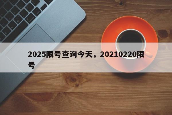 2025限号查询今天，20210220限号-第1张图片-我家生活百科