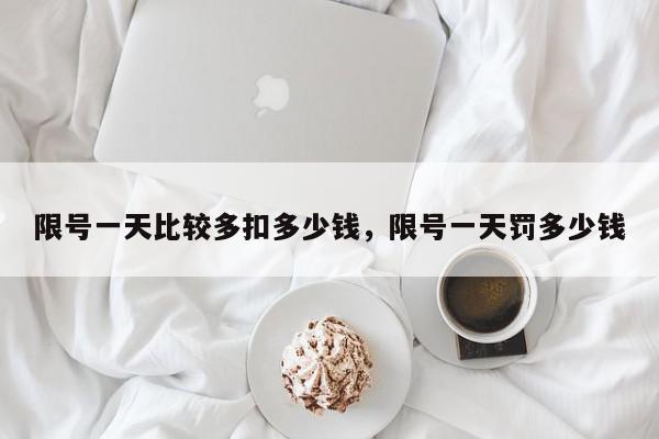 限号一天比较多扣多少钱，限号一天罚多少钱-第1张图片-我家生活百科