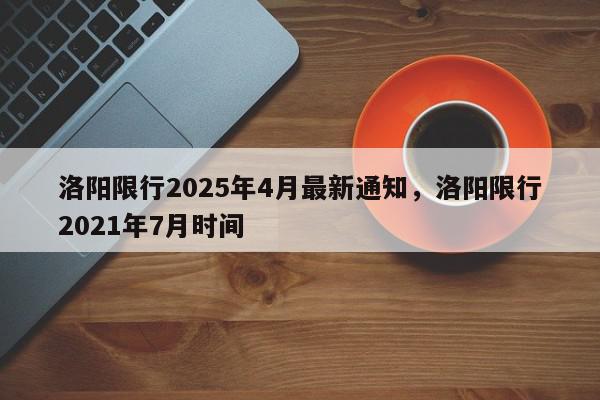 洛阳限行2025年4月最新通知，洛阳限行2021年7月时间-第1张图片-我家生活百科
