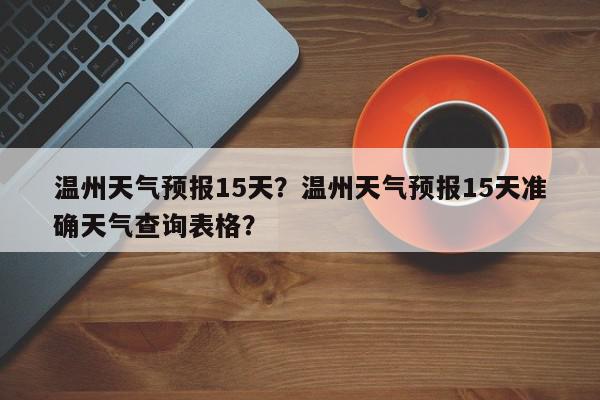 温州天气预报15天？温州天气预报15天准确天气查询表格？-第1张图片-我家生活百科