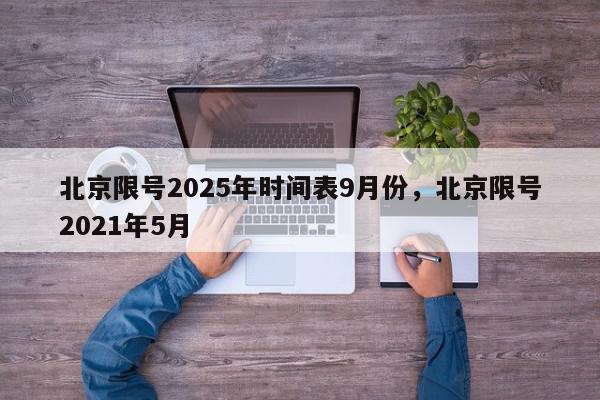 北京限号2025年时间表9月份，北京限号2021年5月-第1张图片-我家生活百科