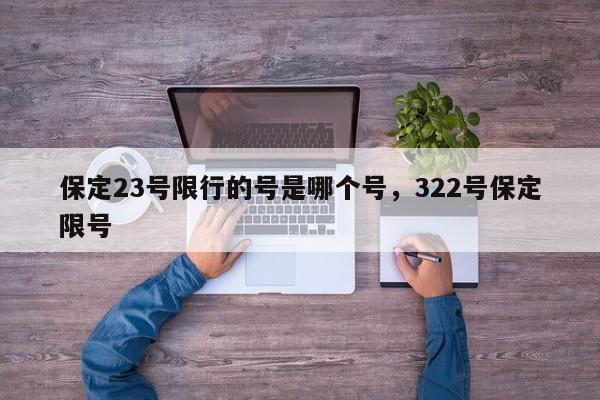 保定23号限行的号是哪个号，322号保定限号-第1张图片-我家生活百科