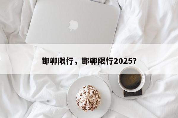 邯郸限行，邯郸限行2025？-第1张图片-我家生活百科
