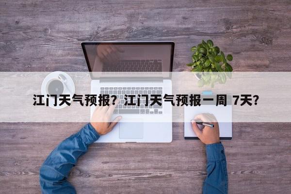 江门天气预报？江门天气预报一周 7天？-第1张图片-我家生活百科