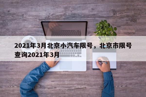 2021年3月北京小汽车限号，北京市限号查询2021年3月-第1张图片-我家生活百科