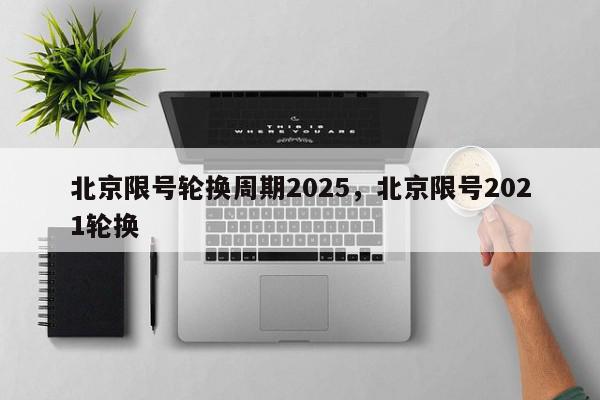 北京限号轮换周期2025，北京限号2021轮换-第1张图片-我家生活百科