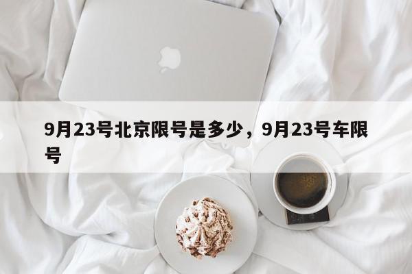 9月23号北京限号是多少，9月23号车限号-第1张图片-我家生活百科