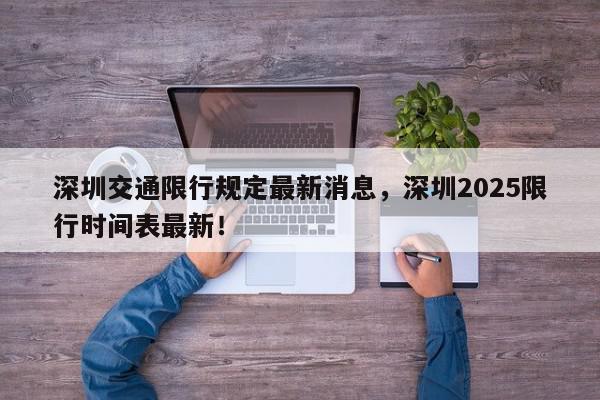 深圳交通限行规定最新消息，深圳2025限行时间表最新！-第1张图片-我家生活百科