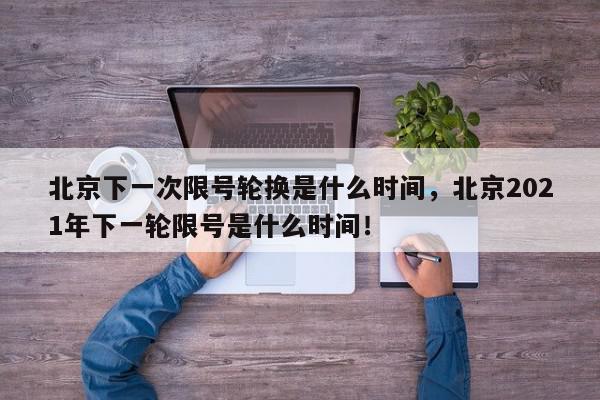 北京下一次限号轮换是什么时间，北京2021年下一轮限号是什么时间！-第1张图片-我家生活百科