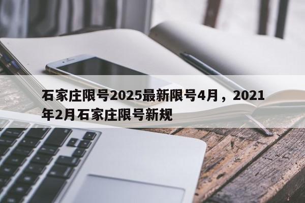 石家庄限号2025最新限号4月，2021年2月石家庄限号新规-第1张图片-我家生活百科