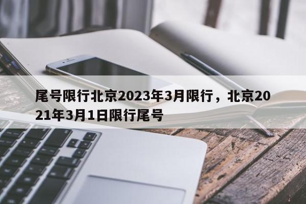 尾号限行北京2023年3月限行，北京2021年3月1日限行尾号-第1张图片-我家生活百科